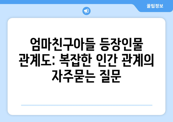 엄마친구아들 등장인물 관계도: 복잡한 인간 관계