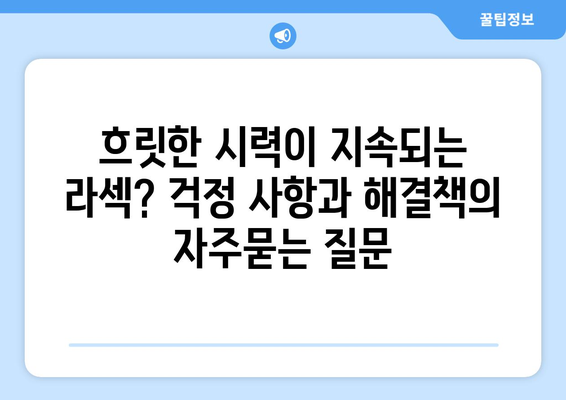 흐릿한 시력이 지속되는 라섹? 걱정 사항과 해결책