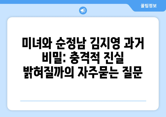 미녀와 순정남 김지영 과거 비밀: 충격적 진실 밝혀질까