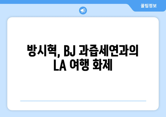 하이브 방시혁의 일상: BJ 과즙세연과의 LA 나들이로 본 인간미