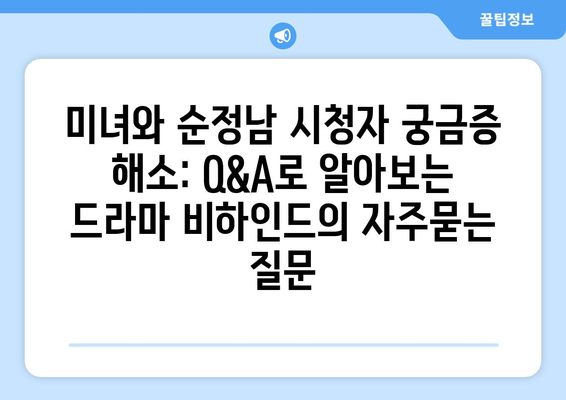 미녀와 순정남 시청자 궁금증 해소: Q&A로 알아보는 드라마 비하인드