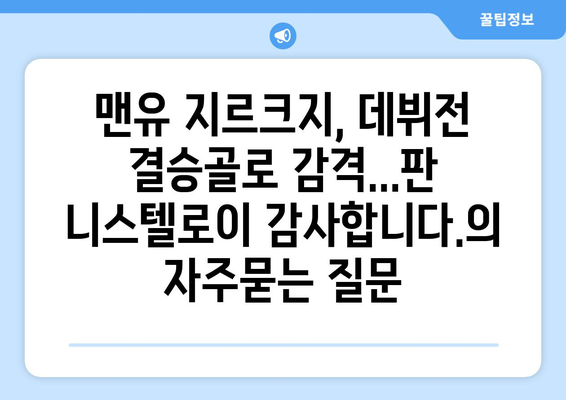 맨유 지르크지, 데뷔전 결승골로 감격...판 니스텔로이 감사합니다.