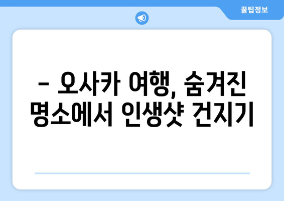 오사카 여행지 추천, 현지인이 추천하는 숨겨진 명소