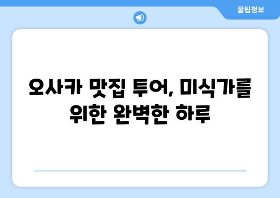 오사카 여행 코스 가이드, 하루 알차게 보내는 추천 일정