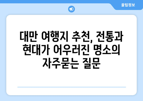 대만 여행지 추천, 전통과 현대가 어우러진 명소