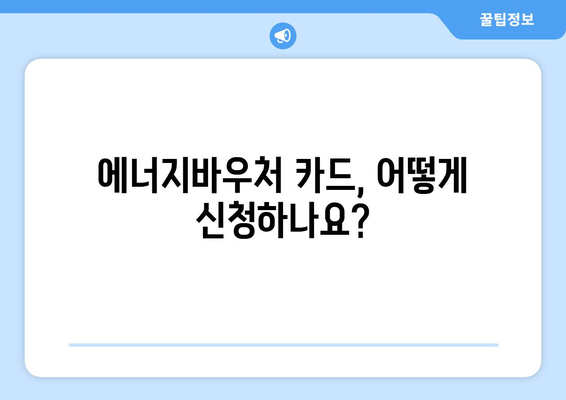 에너지바우처 실물카드 발급과 사용법 – 한눈에 알아보기