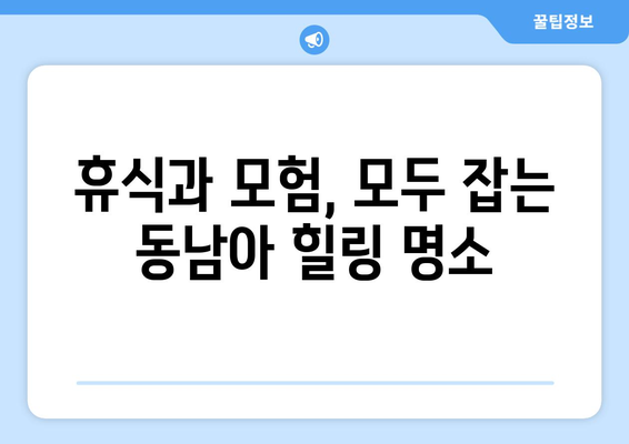 동남아 여행지 추천, 힐링과 액티비티를 모두 즐길 수 있는 명소