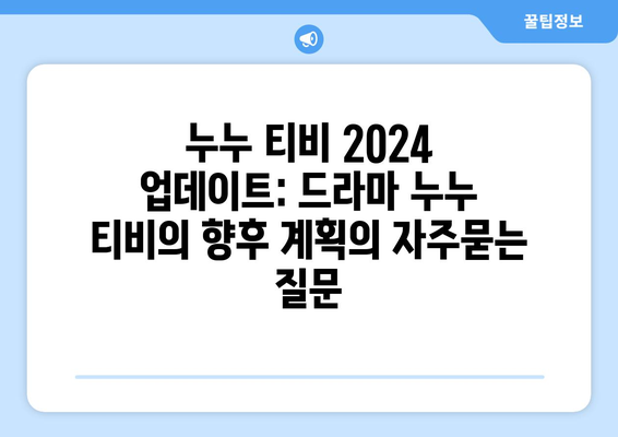 누누 티비 2024 업데이트: 드라마 누누 티비의 향후 계획