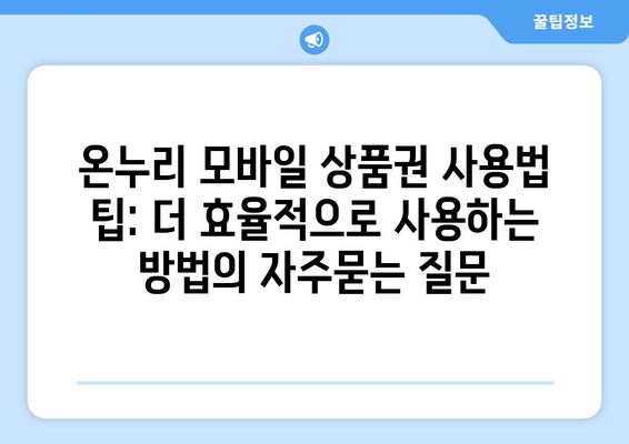 온누리 모바일 상품권 사용법 팁: 더 효율적으로 사용하는 방법