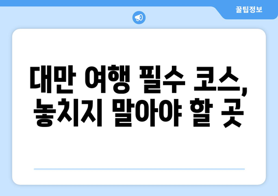 대만 여행지 추천, 대만의 매력을 느낄 수 있는 명소