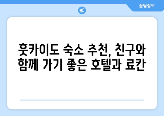 훗카이도 숙소 추천, 친구와 함께 가기 좋은 호텔과 료칸