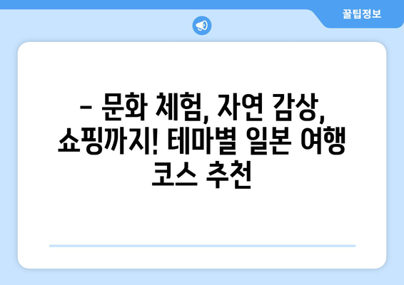 일본 여행 코스 추천, 테마별로 즐길 수 있는 맞춤형 일정