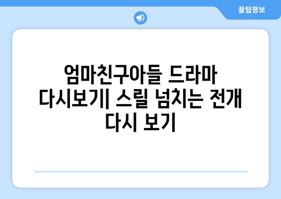 엄마친구아들 드라마 다시보기: 스릴 넘치는 전개 다시 보기