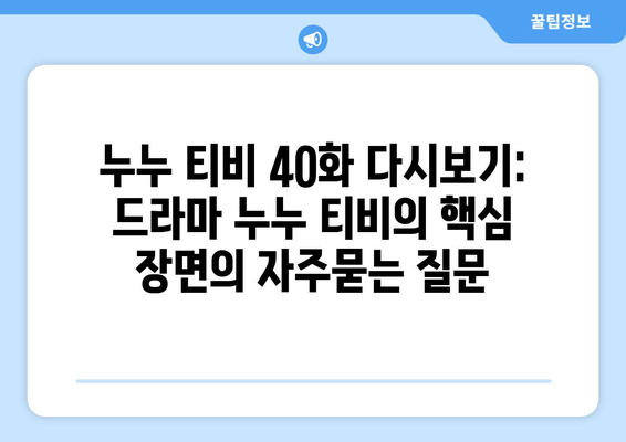 누누 티비 40화 다시보기: 드라마 누누 티비의 핵심 장면