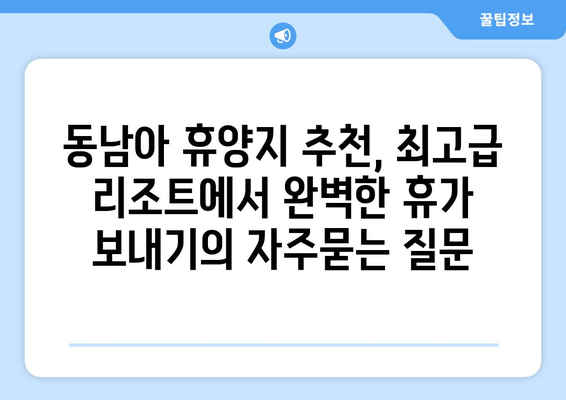 동남아 휴양지 추천, 최고급 리조트에서 완벽한 휴가 보내기