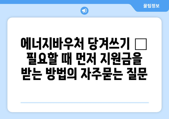 에너지바우처 당겨쓰기 – 필요할 때 먼저 지원금을 받는 방법