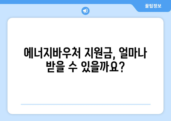 복지로 에너지바우처 지원금 – 얼마나 받을 수 있나요?