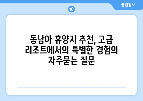 동남아 휴양지 추천, 고급 리조트에서의 특별한 경험