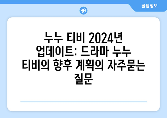 누누 티비 2024년 업데이트: 드라마 누누 티비의 향후 계획