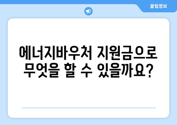 에너지바우처 사업안내 – 혜택과 지원 내용 총정리