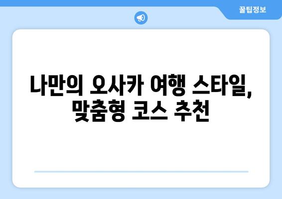 오사카 여행 코스 추천, 효율적인 일정 짜기