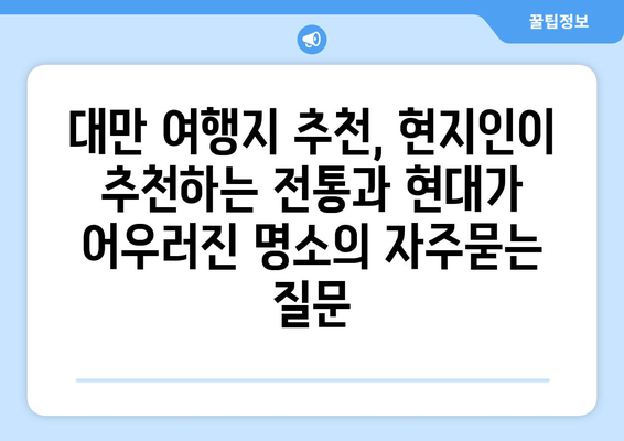 대만 여행지 추천, 현지인이 추천하는 전통과 현대가 어우러진 명소