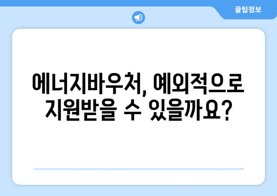 에너지바우처 예외지급 신청 – 특별한 상황에 맞는 지원 받는 법