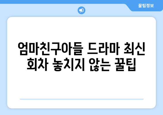 엄마친구아들 드라마: 최신 회차까지 놓치지 않고 시청하기