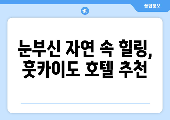 훗카이도 숙소 추천, 호텔과 료칸에서 편안한 휴식