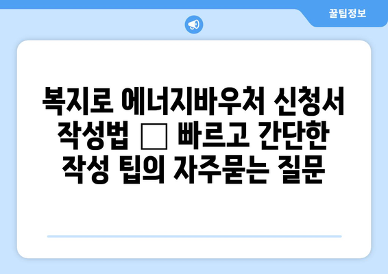 복지로 에너지바우처 신청서 작성법 – 빠르고 간단한 작성 팁