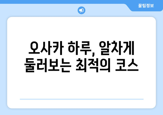 오사카 여행 코스 추천, 하루 동안 효율적으로 즐기는 법