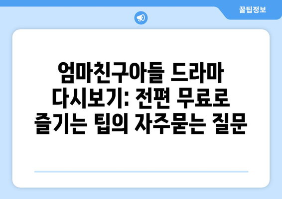 엄마친구아들 드라마 다시보기: 전편 무료로 즐기는 팁