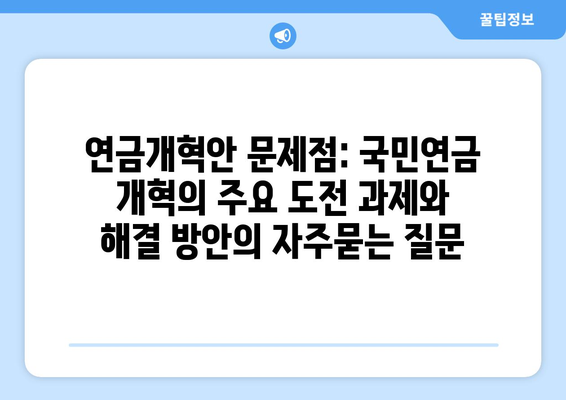 연금개혁안 문제점: 국민연금 개혁의 주요 도전 과제와 해결 방안