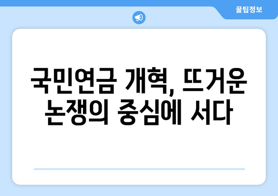 연금개혁안 문제점: 국민연금 개혁안의 주요 논쟁과 대응 방안