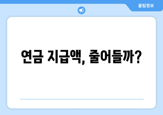 연금개혁안 내용 정리: 국민연금 개편안의 핵심 요소와 변경 사항