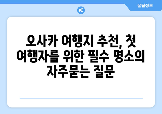 오사카 여행지 추천, 첫 여행자를 위한 필수 명소