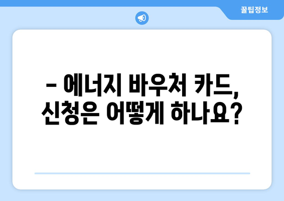 에너지바우처 실물카드 발급과 사용법 – 간편한 가이드