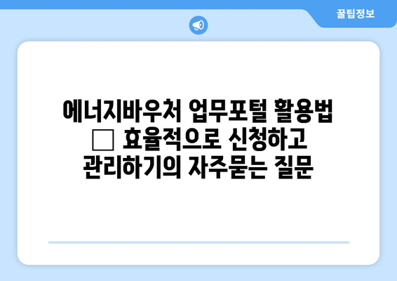 에너지바우처 업무포털 활용법 – 효율적으로 신청하고 관리하기