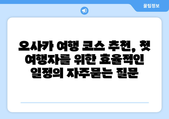 오사카 여행 코스 추천, 첫 여행자를 위한 효율적인 일정