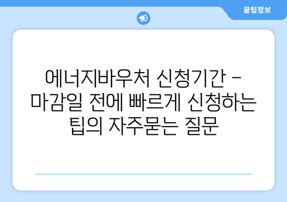 에너지바우처 신청기간 – 마감일 전에 빠르게 신청하는 팁