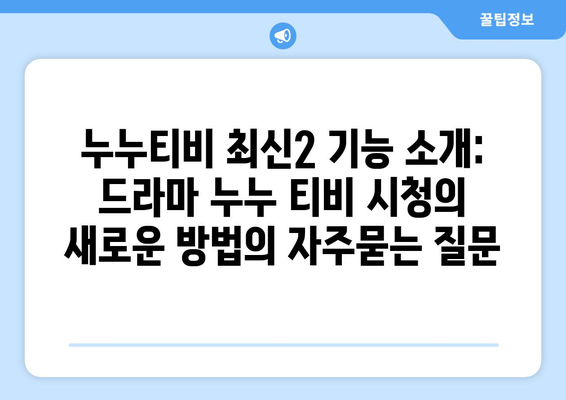 누누티비 최신2 기능 소개: 드라마 누누 티비 시청의 새로운 방법