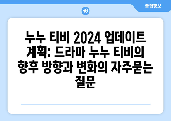 누누 티비 2024 업데이트 계획: 드라마 누누 티비의 향후 방향과 변화