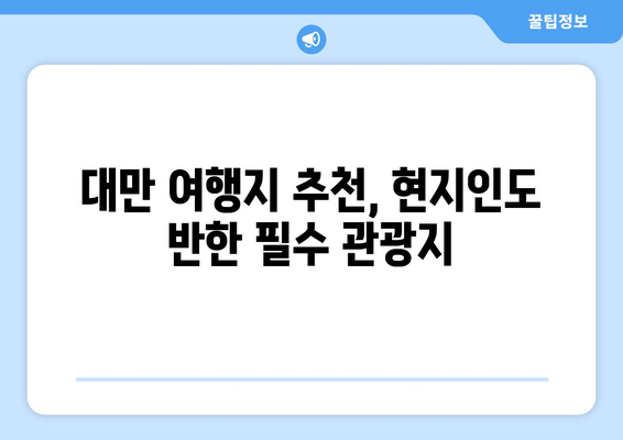 대만 여행지 추천, 현지인도 반한 필수 관광지