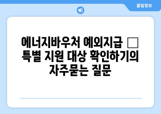 에너지바우처 예외지급 – 특별 지원 대상 확인하기