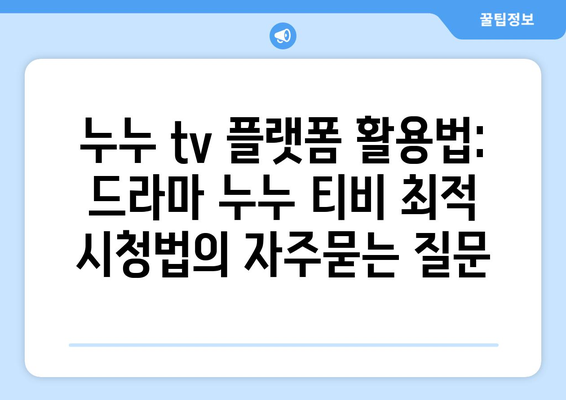 누누 tv 플랫폼 활용법: 드라마 누누 티비 최적 시청법