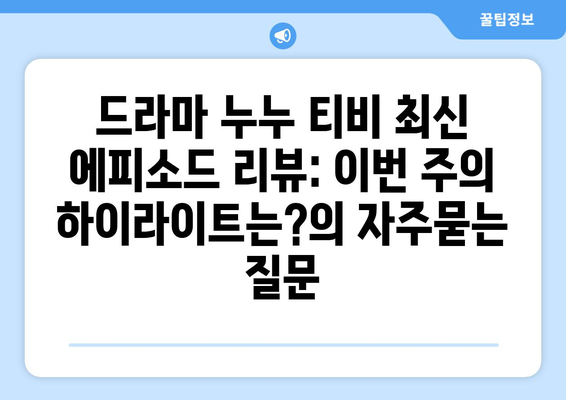 드라마 누누 티비 최신 에피소드 리뷰: 이번 주의 하이라이트는?