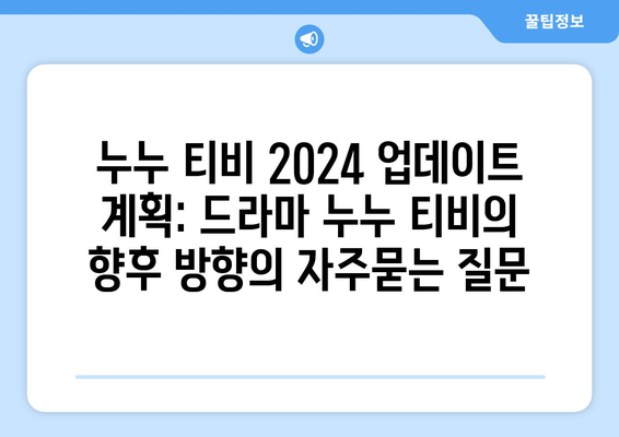 누누 티비 2024 업데이트 계획: 드라마 누누 티비의 향후 방향