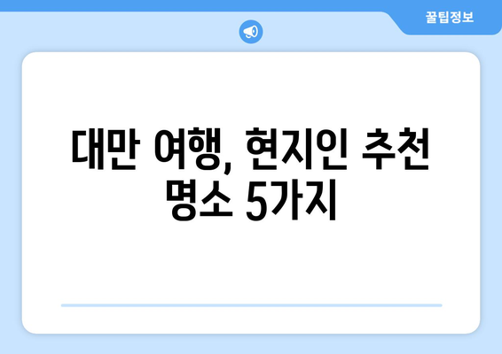 대만 여행지 추천, 현지인도 사랑하는 명소