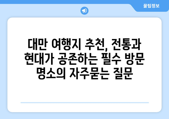 대만 여행지 추천, 전통과 현대가 공존하는 필수 방문 명소