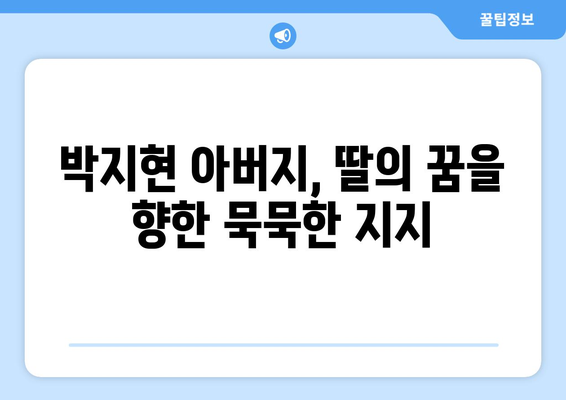 박지현 아버지와의 감동 스토리, 팬들 반응은?